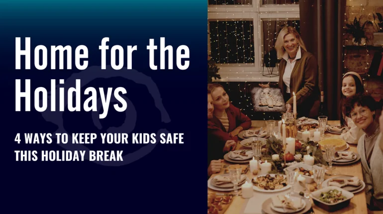 Home for the Holidays – 4 Ways To Keep Your Kids Safe This Holiday Break 