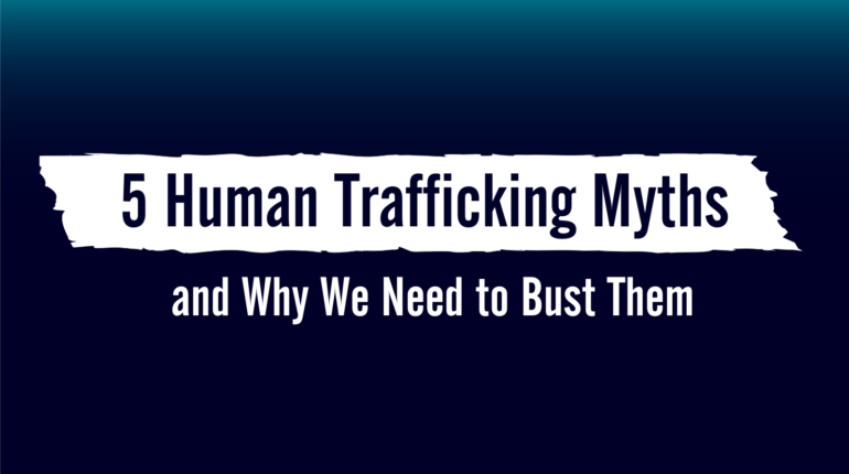 5 Human Trafficking Myths and Why We Need to Bust Them