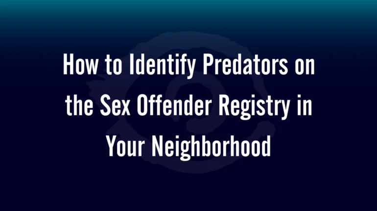 How to Identify Predators on the Sex Offender Registry in Your Neighborhood 
