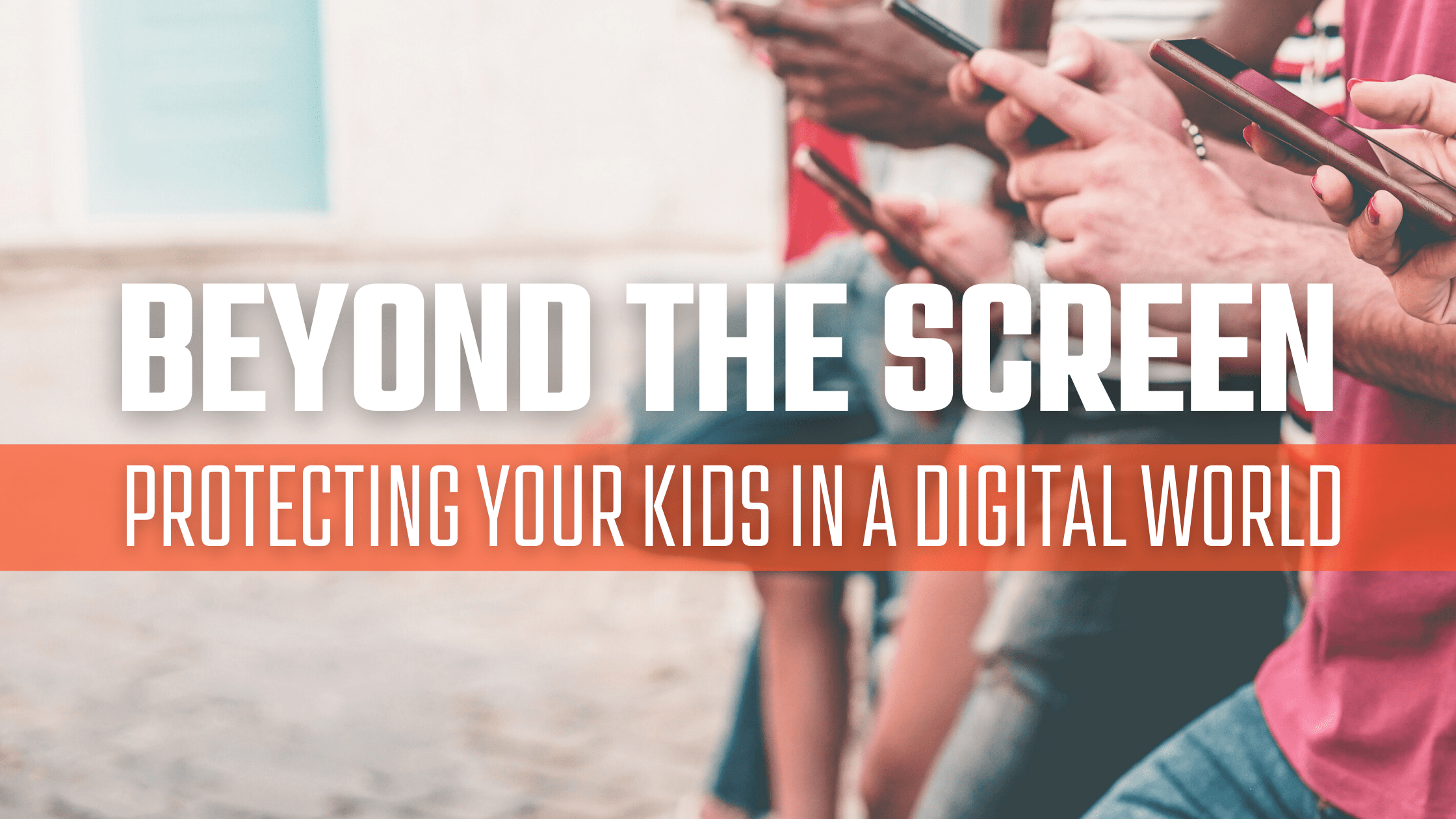 Beyond the Screen: Protecting your kids in a digital world