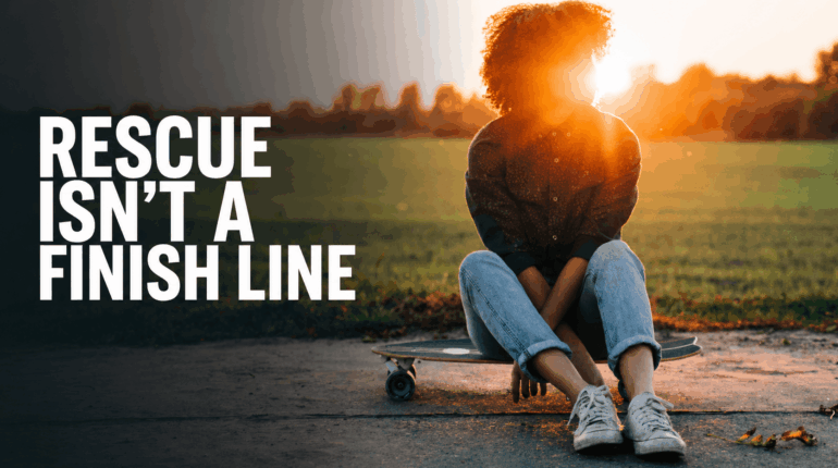 Rescue Isn’t a Finish Line